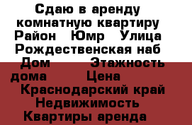Сдаю в аренду 1-комнатную квартиру › Район ­ Юмр › Улица ­ Рождественская наб › Дом ­ 15 › Этажность дома ­ 10 › Цена ­ 12 000 - Краснодарский край Недвижимость » Квартиры аренда   